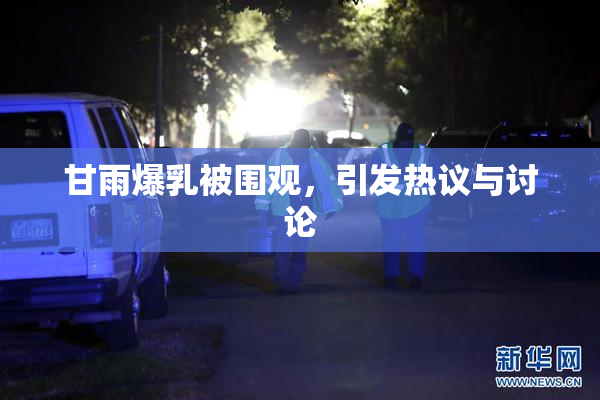 甘雨爆乳被围观，引发热议与讨论