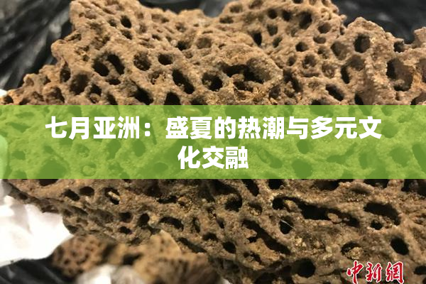 七月亚洲：盛夏的热潮与多元文化交融