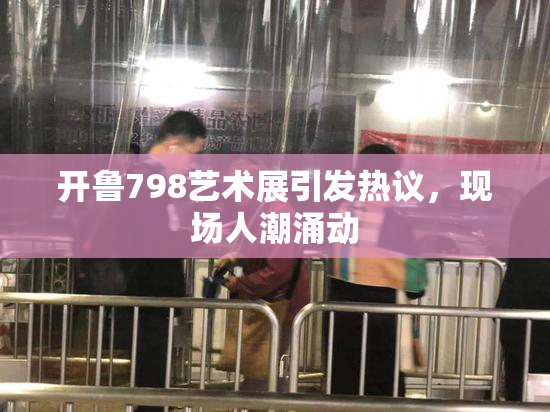 开鲁798艺术展引发热议，现场人潮涌动
