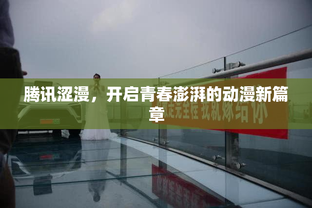 腾讯涩漫，开启青春澎湃的动漫新篇章