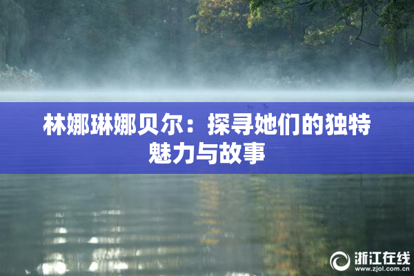 林娜琳娜贝尔：探寻她们的独特魅力与故事