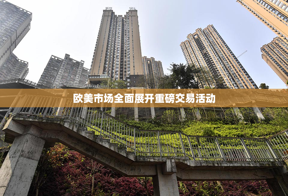 欧美市场全面展开重磅交易活动