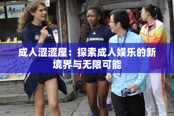 成人涩涩屋：探索成人娱乐的新境界与无限可能