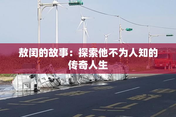 敖闰的故事：探索他不为人知的传奇人生
