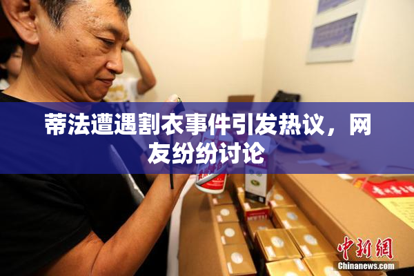 蒂法遭遇割衣事件引发热议，网友纷纷讨论