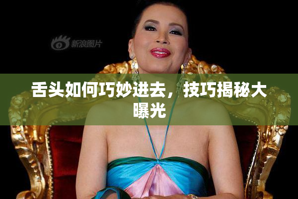 舌头如何巧妙进去，技巧揭秘大曝光