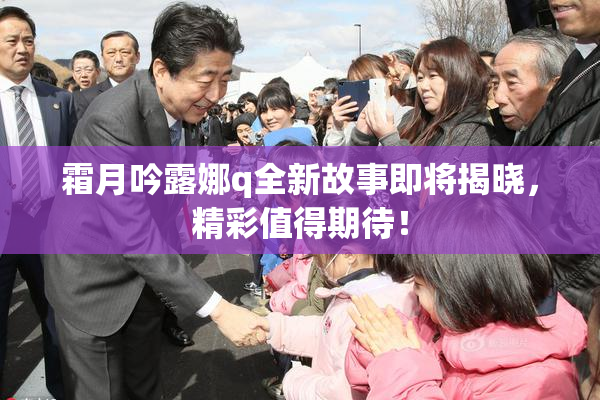 霜月吟露娜q全新故事即将揭晓，精彩值得期待！