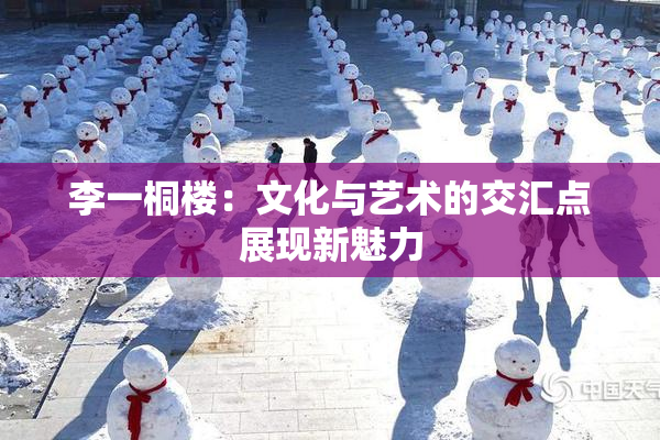 李一桐楼：文化与艺术的交汇点展现新魅力