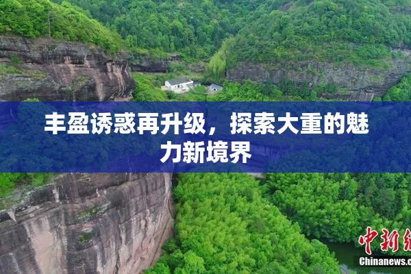 丰盈诱惑再升级，探索大重的魅力新境界