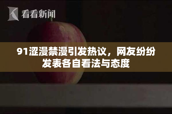 91涩漫禁漫引发热议，网友纷纷发表各自看法与态度