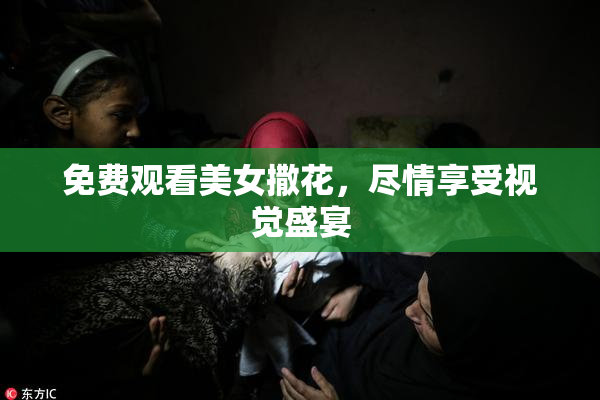免费观看美女撒花，尽情享受视觉盛宴