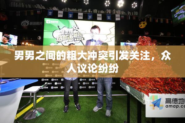 男男之间的粗大冲突引发关注，众人议论纷纷