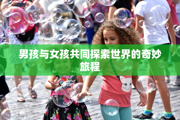 男孩与女孩共同探索世界的奇妙旅程
