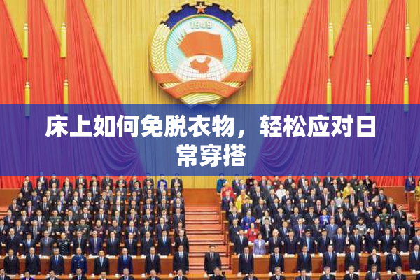 床上如何免脱衣物，轻松应对日常穿搭