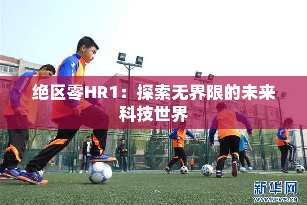 绝区零HR1：探索无界限的未来科技世界