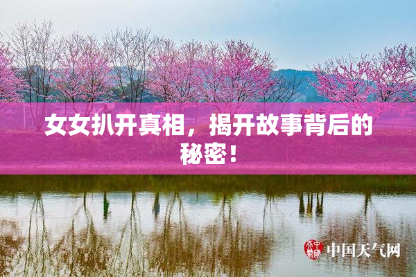 女女扒开真相，揭开故事背后的秘密！