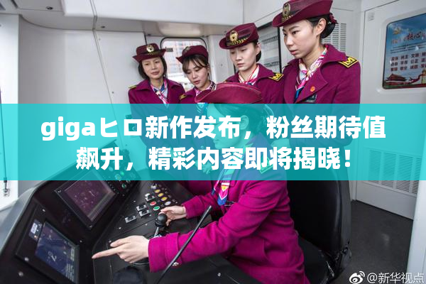 gigaヒロ新作发布，粉丝期待值飙升，精彩内容即将揭晓！