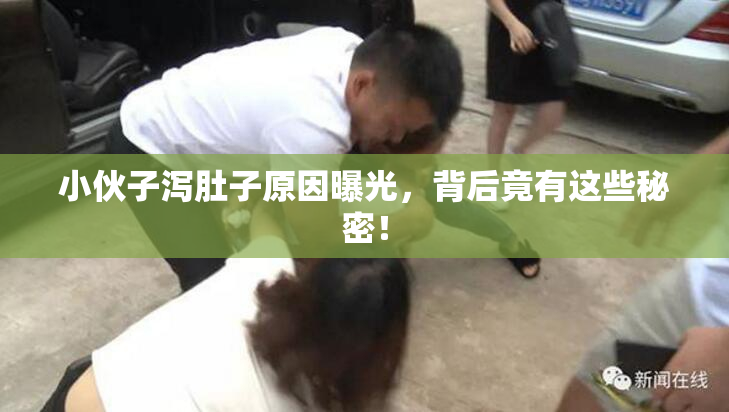 小伙子泻肚子原因曝光，背后竟有这些秘密！