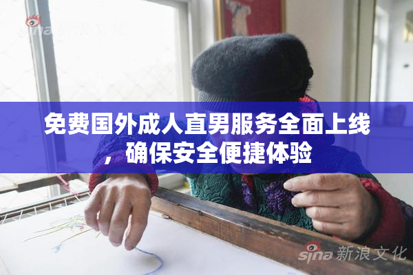 免费国外成人直男服务全面上线，确保安全便捷体验