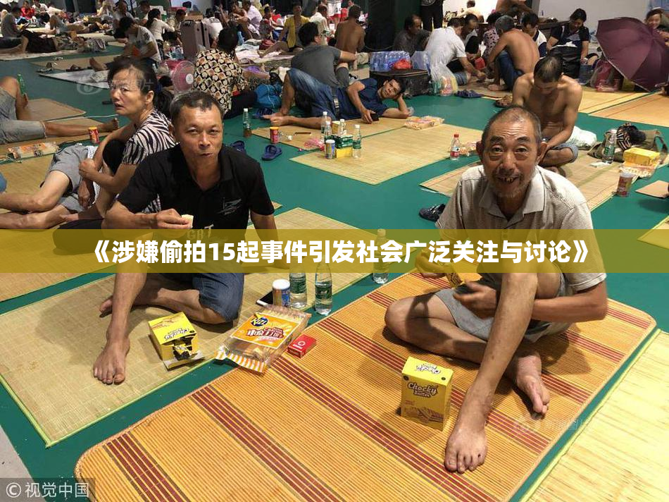 《涉嫌偷拍15起事件引发社会广泛关注与讨论》