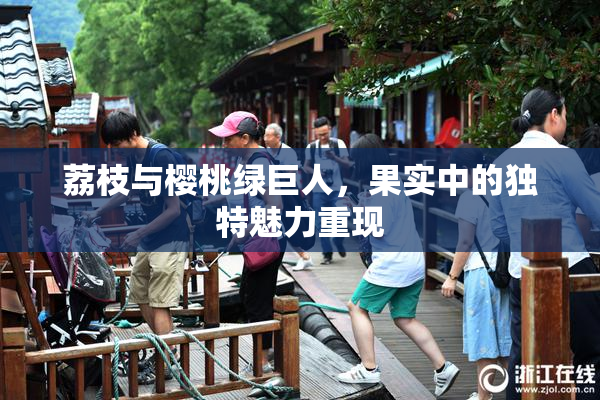 荔枝与樱桃绿巨人，果实中的独特魅力重现