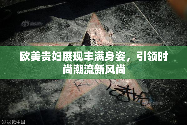欧美贵妇展现丰满身姿，引领时尚潮流新风尚