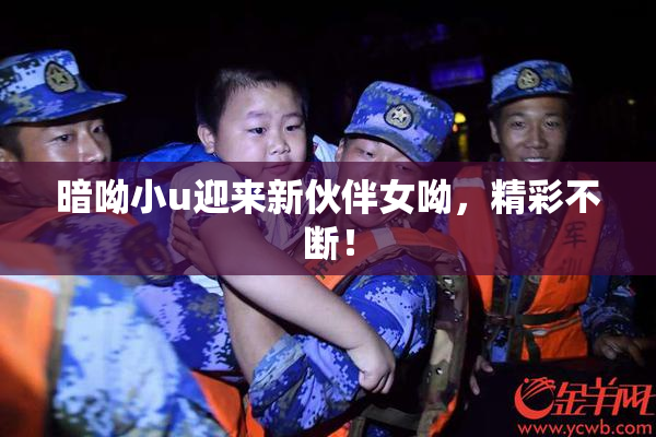 暗呦小u迎来新伙伴女呦，精彩不断！