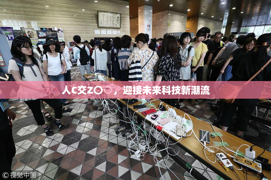 人C交Z〇○，迎接未来科技新潮流