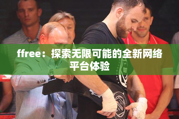 ffree：探索无限可能的全新网络平台体验