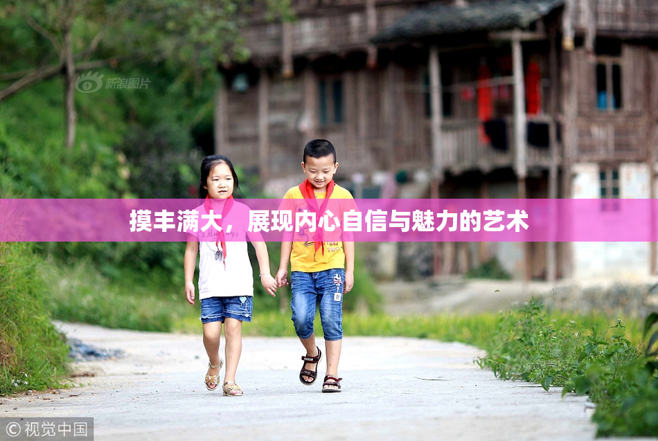 摸丰满大，展现内心自信与魅力的艺术