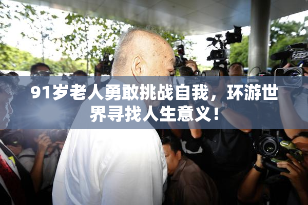 91岁老人勇敢挑战自我，环游世界寻找人生意义！
