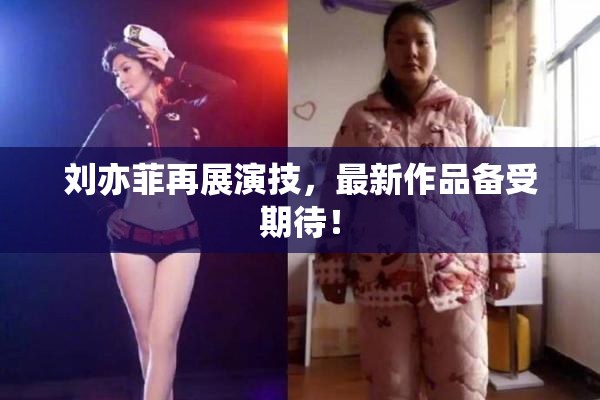 刘亦菲再展演技，最新作品备受期待！