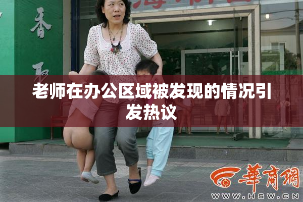 老师在办公区域被发现的情况引发热议