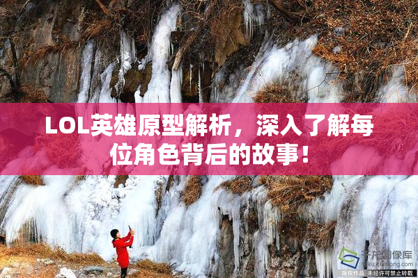 LOL英雄原型解析，深入了解每位角色背后的故事！