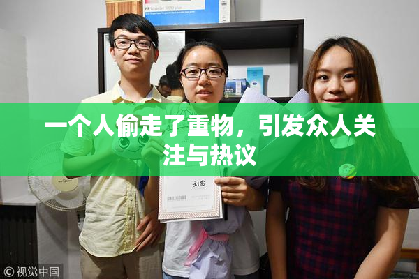 一个人偷走了重物，引发众人关注与热议