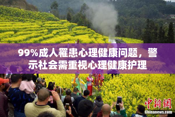 99%成人罹患心理健康问题，警示社会需重视心理健康护理