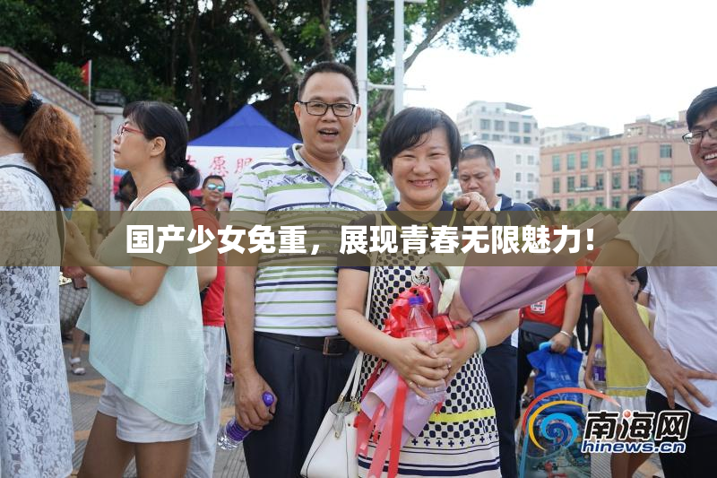 国产少女免重，展现青春无限魅力！