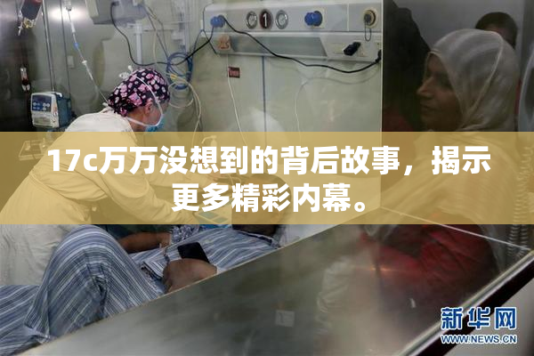 17c万万没想到的背后故事，揭示更多精彩内幕。
