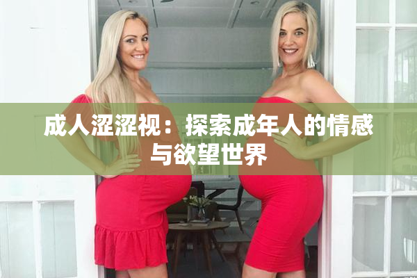 成人涩涩视：探索成年人的情感与欲望世界