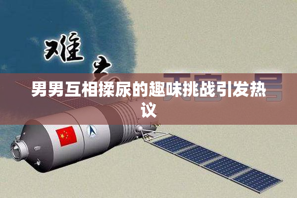 男男互相揉尿的趣味挑战引发热议