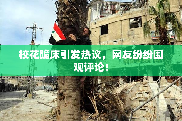 校花跪床引发热议，网友纷纷围观评论！