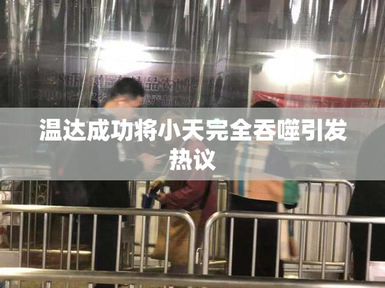 温达成功将小天完全吞噬引发热议