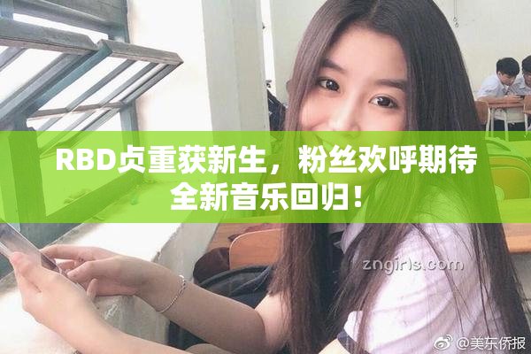 RBD贞重获新生，粉丝欢呼期待全新音乐回归！
