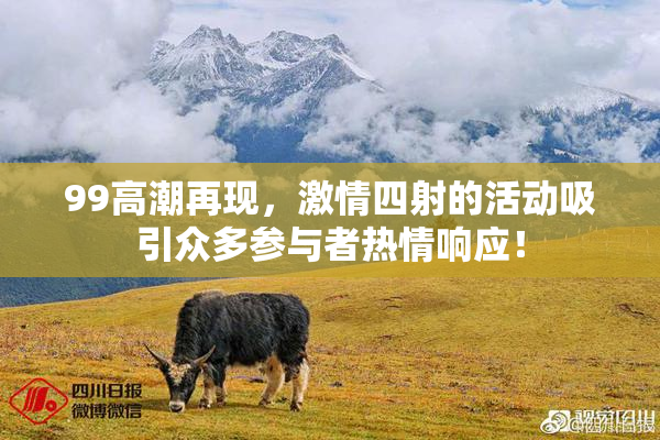 99高潮再现，激情四射的活动吸引众多参与者热情响应！