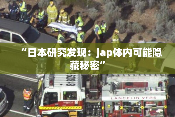 “日本研究发现：jap体内可能隐藏秘密”