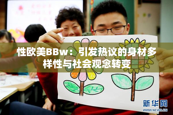 性欧美BBw：引发热议的身材多样性与社会观念转变