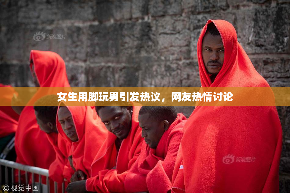 女生用脚玩男引发热议，网友热情讨论