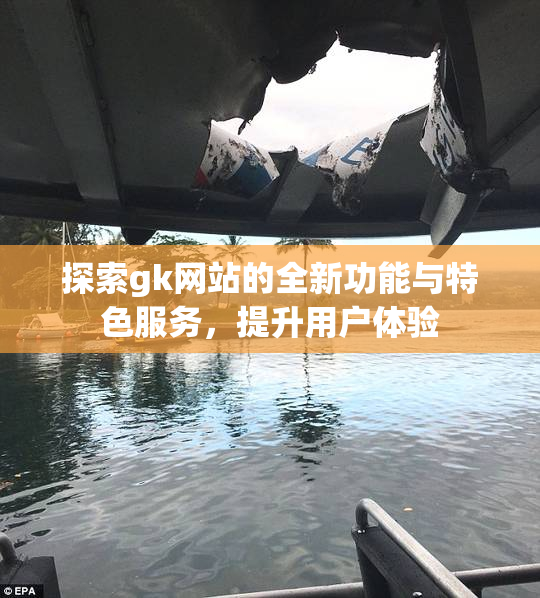 探索gk网站的全新功能与特色服务，提升用户体验