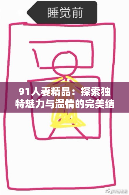91人妻精品：探索独特魅力与温情的完美结合，令人心动不已
