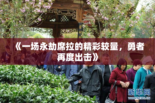 《一场永劫席拉的精彩较量，勇者再度出击》